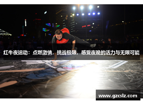 红牛夜运动：点燃激情，挑战极限，感受夜晚的活力与无限可能