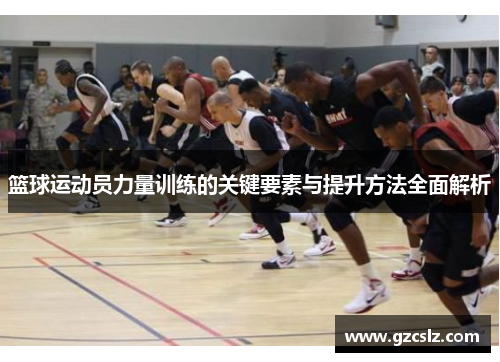 篮球运动员力量训练的关键要素与提升方法全面解析
