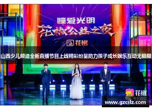 山西少儿频道全新直播节目上线精彩纷呈助力孩子成长娱乐互动无极限