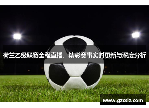 荷兰乙级联赛全程直播，精彩赛事实时更新与深度分析