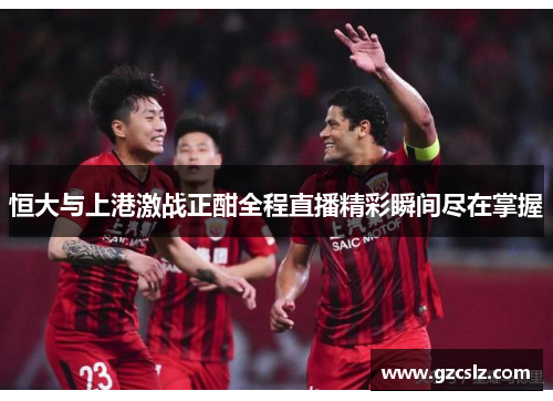 恒大与上港激战正酣全程直播精彩瞬间尽在掌握
