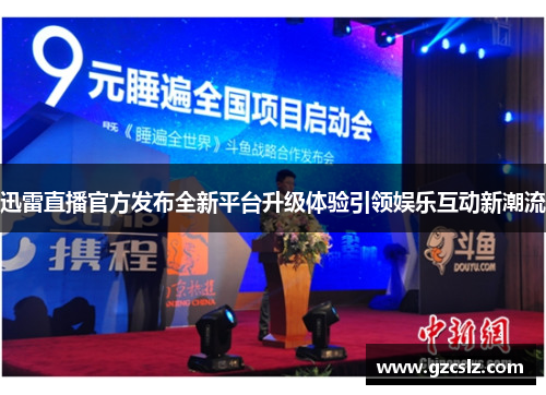 迅雷直播官方发布全新平台升级体验引领娱乐互动新潮流